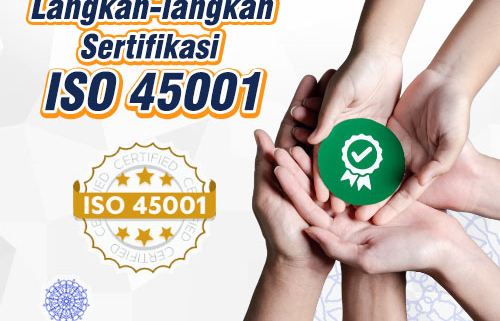 Langkah-langkah Sertifikasi ISO 45001 Manajemen Kesehatan dan Keselamatan Kerja